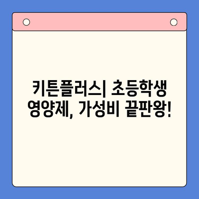 키튼플러스| 초등학생 영양제, 가성비 끝판왕! | 키튼플러스, 초등학생 영양제 추천, 가성비 영양제