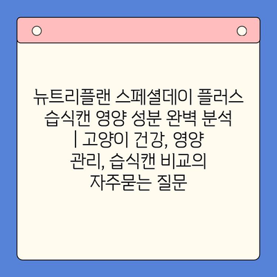 뉴트리플랜 스페셜데이 플러스 습식캔 영양 성분 완벽 분석 | 고양이 건강, 영양 관리, 습식캔 비교