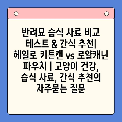 반려묘 습식 사료 비교 테스트 & 간식 추천| 헤일로 키튼캔 vs 로얄캐닌 파우치 | 고양이 건강, 습식 사료, 간식 추천