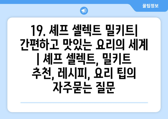 19. 셰프 셀렉트 밀키트| 간편하고 맛있는 요리의 세계 | 셰프 셀렉트, 밀키트 추천, 레시피, 요리 팁