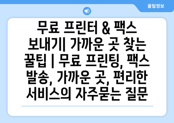 무료 프린터 & 팩스 보내기| 가까운 곳 찾는 꿀팁 | 무료 프린팅, 팩스 발송, 가까운 곳, 편리한 서비스