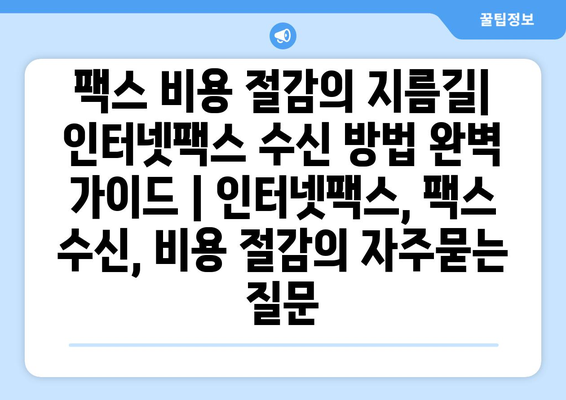 팩스 비용 절감의 지름길| 인터넷팩스 수신 방법 완벽 가이드 | 인터넷팩스, 팩스 수신, 비용 절감