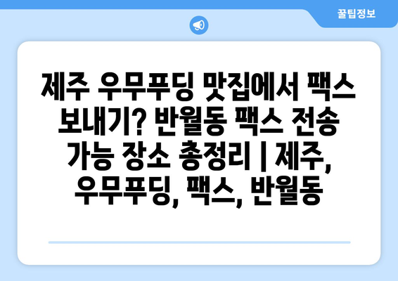 제주 우무푸딩 맛집에서 팩스 보내기? 반월동 팩스 전송 가능 장소 총정리 | 제주, 우무푸딩, 팩스, 반월동