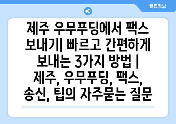 제주 우무푸딩에서 팩스 보내기| 빠르고 간편하게 보내는 3가지 방법 | 제주, 우무푸딩, 팩스, 송신, 팁