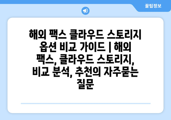 해외 팩스 클라우드 스토리지 옵션 비교 가이드 | 해외 팩스, 클라우드 스토리지, 비교 분석, 추천