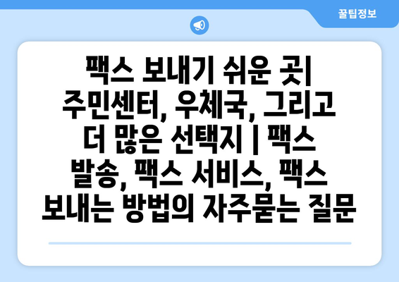 팩스 보내기 쉬운 곳| 주민센터, 우체국, 그리고 더 많은 선택지 | 팩스 발송, 팩스 서비스, 팩스 보내는 방법