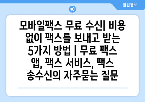 모바일팩스 무료 수신| 비용 없이 팩스를 보내고 받는 5가지 방법 | 무료 팩스 앱, 팩스 서비스, 팩스 송수신