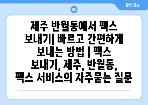 제주 반월동에서 팩스 보내기| 빠르고 간편하게 보내는 방법 | 팩스 보내기, 제주, 반월동, 팩스 서비스