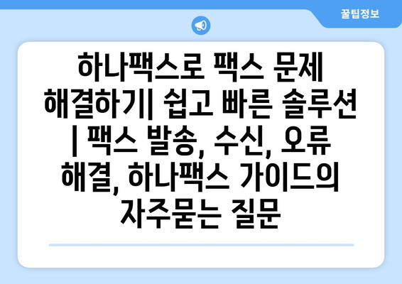 하나팩스로 팩스 문제 해결하기| 쉽고 빠른 솔루션 | 팩스 발송, 수신, 오류 해결, 하나팩스 가이드