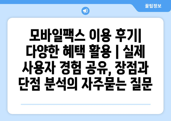 모바일팩스 이용 후기| 다양한 혜택 활용 | 실제 사용자 경험 공유, 장점과 단점 분석