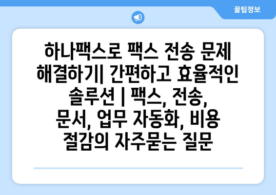 하나팩스로 팩스 전송 문제 해결하기| 간편하고 효율적인 솔루션 | 팩스, 전송, 문서, 업무 자동화, 비용 절감