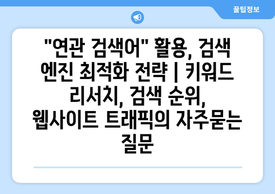 "연관 검색어" 활용, 검색 엔진 최적화 전략 | 키워드 리서치, 검색 순위, 웹사이트 트래픽