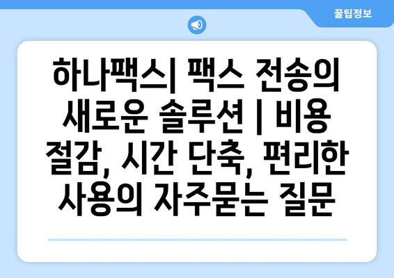 하나팩스| 팩스 전송의 새로운 솔루션 | 비용 절감, 시간 단축, 편리한 사용