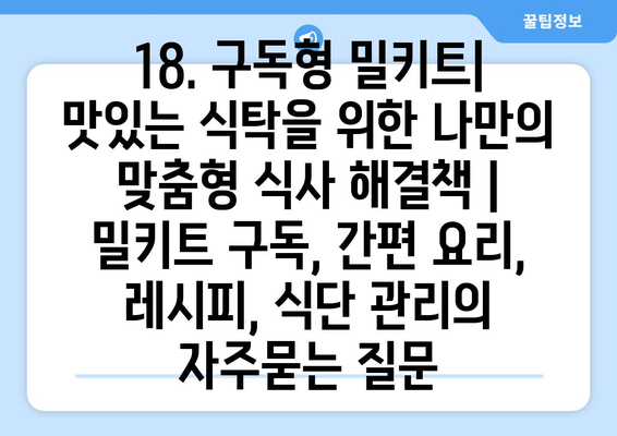 18. 구독형 밀키트| 맛있는 식탁을 위한 나만의 맞춤형 식사 해결책 | 밀키트 구독, 간편 요리, 레시피, 식단 관리