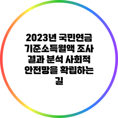 2023년 국민연금 기준소득월액 조사 결과 분석: 사회적 안전망을 확립하는 길