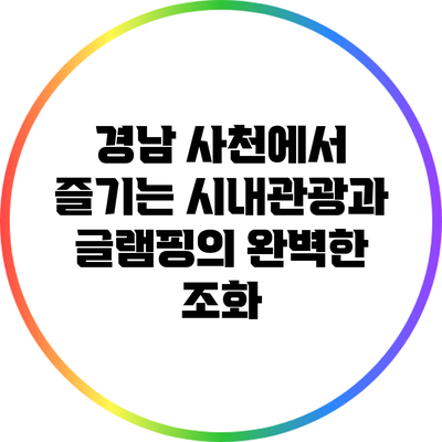 경남 사천에서 즐기는 시내관광과 글램핑의 완벽한 조화