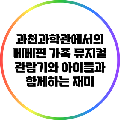 과천과학관에서의 베베핀 가족 뮤지컬 관람기와 아이들과 함께하는 재미