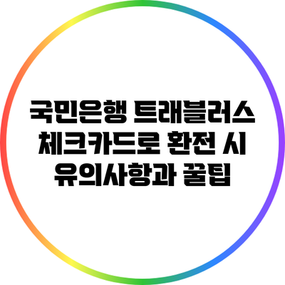 국민은행 트래블러스 체크카드로 환전 시 유의사항과 꿀팁