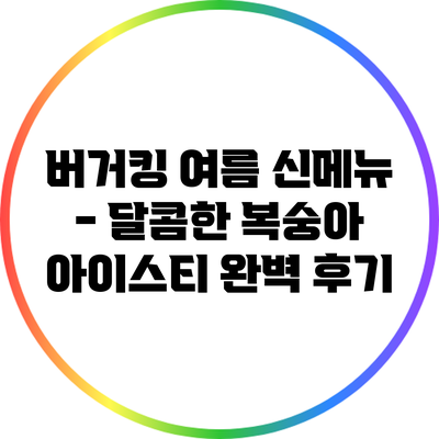 버거킹 여름 신메뉴 - 달콤한 복숭아 아이스티 완벽 후기