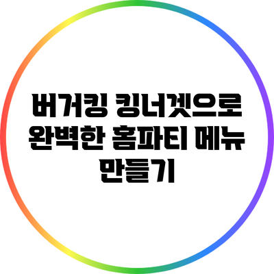 버거킹 킹너겟으로 완벽한 홈파티 메뉴 만들기