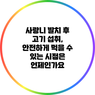 사랑니 발치 후 고기 섭취, 안전하게 먹을 수 있는 시점은 언제인가요?