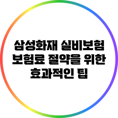 삼성화재 실비보험 보험료 절약을 위한 효과적인 팁