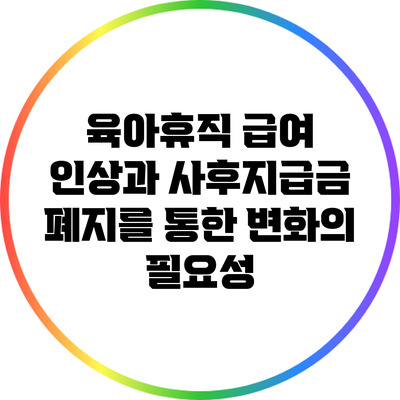 육아휴직 급여 인상과 사후지급금 폐지를 통한 변화의 필요성
