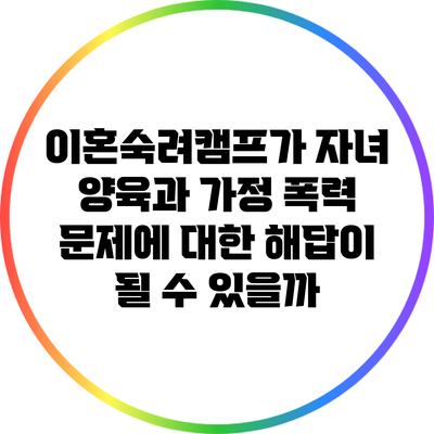이혼숙려캠프가 자녀 양육과 가정 폭력 문제에 대한 해답이 될 수 있을까?