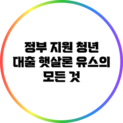 정부 지원 청년 대출: 햇살론 유스의 모든 것