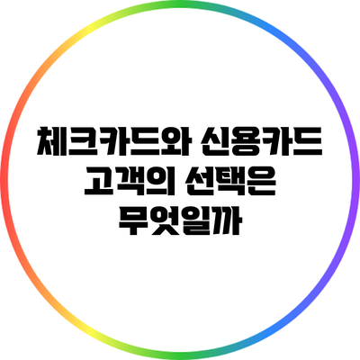 체크카드와 신용카드: 고객의 선택은 무엇일까?