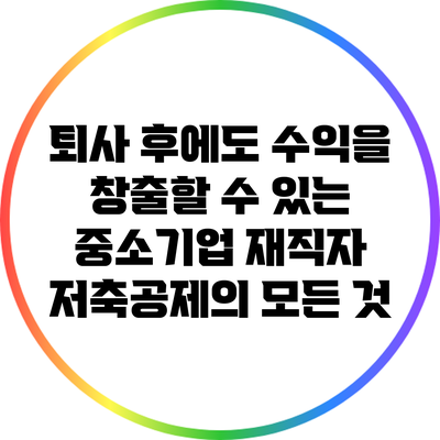 퇴사 후에도 수익을 창출할 수 있는 중소기업 재직자 저축공제의 모든 것