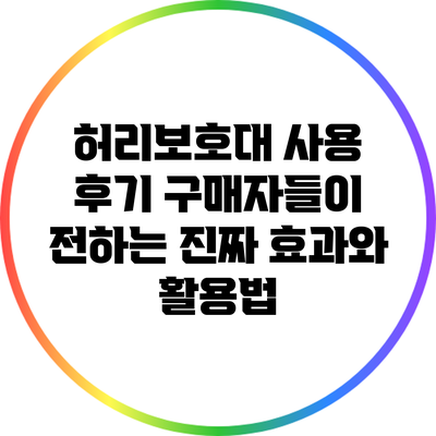 허리보호대 사용 후기: 구매자들이 전하는 진짜 효과와 활용법