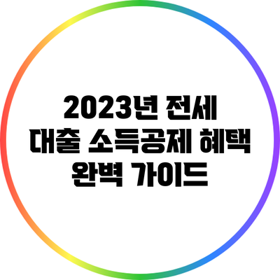 2023년 전세 대출 소득공제 혜택 완벽 가이드