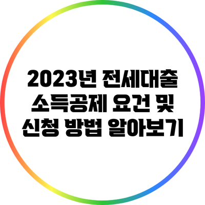 2023년 전세대출 소득공제 요건 및 신청 방법 알아보기