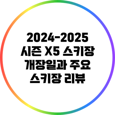 2024-2025 시즌 X5 스키장 개장일과 주요 스키장 리뷰