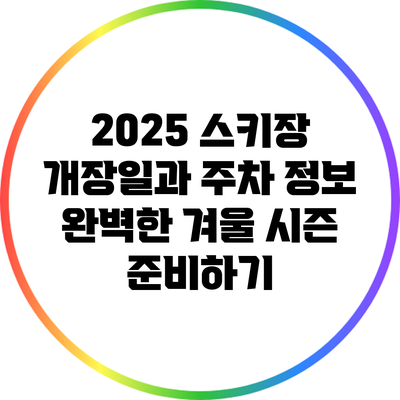 2025 스키장 개장일과 주차 정보: 완벽한 겨울 시즌 준비하기