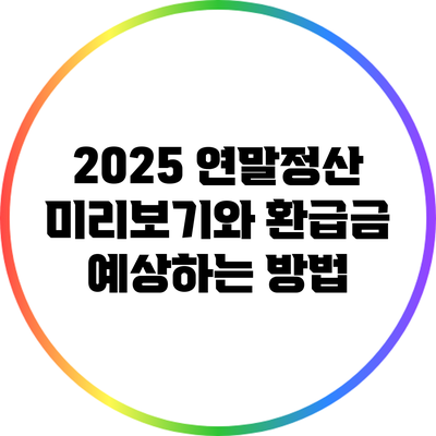 2025 연말정산 미리보기와 환급금 예상하는 방법