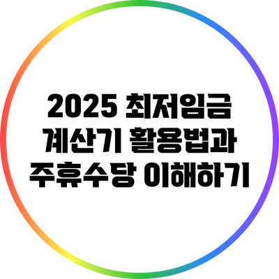 2025 최저임금 계산기 활용법과 주휴수당 이해하기