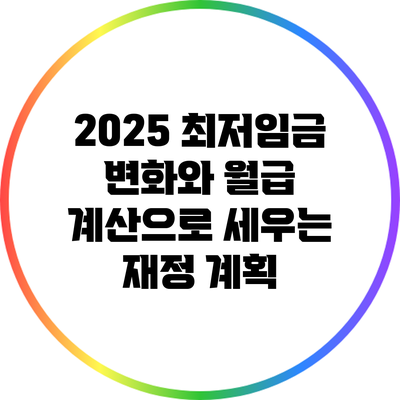 2025 최저임금 변화와 월급 계산으로 세우는 재정 계획