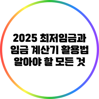 2025 최저임금과 임금 계산기 활용법: 알아야 할 모든 것