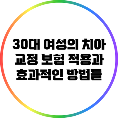30대 여성의 치아 교정: 보험 적용과 효과적인 방법들