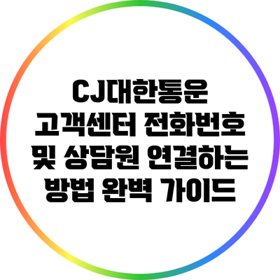 CJ대한통운 고객센터 전화번호 및 상담원 연결하는 방법 완벽 가이드
