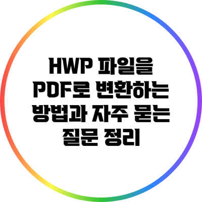 HWP 파일을 PDF로 변환하는 방법과 자주 묻는 질문 정리