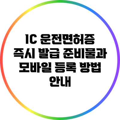 IC 운전면허증 즉시 발급: 준비물과 모바일 등록 방법 안내