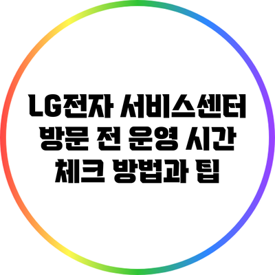 LG전자 서비스센터 방문 전 운영 시간 체크 방법과 팁