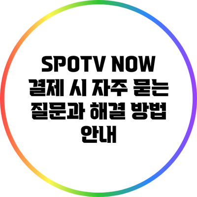 SPOTV NOW 결제 시 자주 묻는 질문과 해결 방법 안내