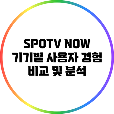 SPOTV NOW 기기별 사용자 경험 비교 및 분석