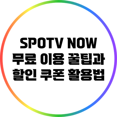 SPOTV NOW 무료 이용 꿀팁과 할인 쿠폰 활용법
