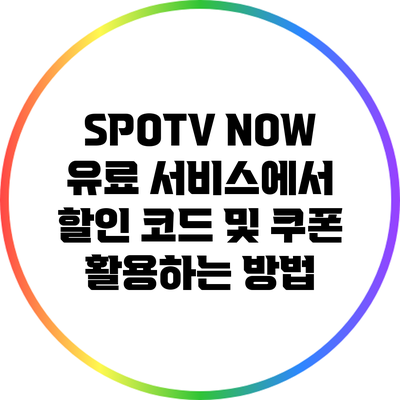 SPOTV NOW 유료 서비스에서 할인 코드 및 쿠폰 활용하는 방법