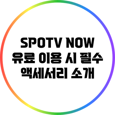 SPOTV NOW 유료 이용 시 필수 액세서리 소개